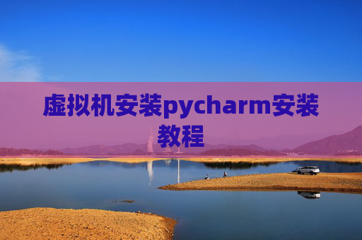 虚拟机安装pycharm安装教程